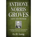 Anthony Norris Groves: Saint and Pioneer: A Combined Study of a Man of God and of the Principles and Practices of the Brethren - Paperback