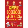 Simple Cookbook for Kids Ages 8-12: 115 Easy to Follow Recipes that Young Kids Can Use to Learn Cooking within 30 Days - Hardcover
