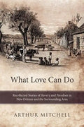What Love Can Do: Recollected Stories of Slavery and Freedom in New Orleans and the Surrounding Area - Paperback