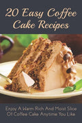 20 Easy Coffee Cake Recipes: Enjoy A Warm Rich And Moist Slice Of Coffee Cake Anytime You Like: Coffee Cake Recipe With Coffee - Paperback