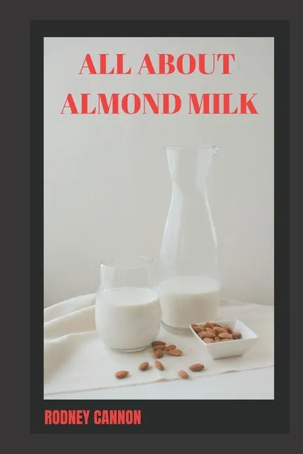 All about Almond Milk: Almond milk a great vegan alternative - Paperback