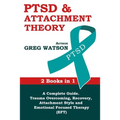 PTSD and Attachment Theory: 2 Books in 1 a Complete Guide: Trauma Overcoming, Recovery, Attachment Style and Emotional Focused Therapy (EFT) - Paperback