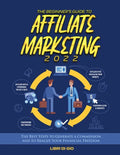 The Beginner's Guide to Affiliate Marketing 2022: The Best Steps to Generate a Commission and to Realize Your Financial Freedom - Paperback