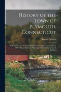 History of the Town of Plymouth, Connecticut: With an Account of the Centennial Celebration May 14 and 15, 1895: Also a Sketch of Plymouth, Ohio, Sett - Paperback