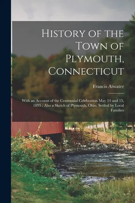 History of the Town of Plymouth, Connecticut: With an Account of the Centennial Celebration May 14 and 15, 1895: Also a Sketch of Plymouth, Ohio, Sett - Paperback
