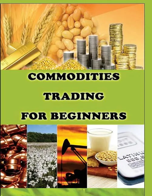 Commodities Trading for Beginners: Commodity Trading Tips To Earn High Profits - Paperback