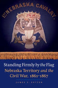 Standing Firmly by the Flag: Nebraska Territory and the Civil War, 1861-1867 - Paperback
