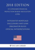 Integrated Mortgage Disclosures and Loan Originator Rules - Official Interpretations (US Consumer Financial Protection Bureau Regulation) (CFPB) (2018 - Paperback