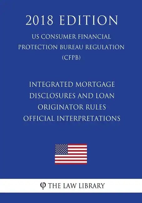 Integrated Mortgage Disclosures and Loan Originator Rules - Official Interpretations (US Consumer Financial Protection Bureau Regulation) (CFPB) (2018 - Paperback