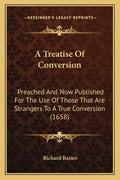 A Treatise Of Conversion: Preached And Now Published For The Use Of Those That Are Strangers To A True Conversion (1658) - Paperback