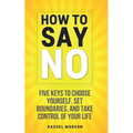 How to Say No: Five Keys to Choose Yourself, Set Boundaries, and Take Control of Your Life - Paperback