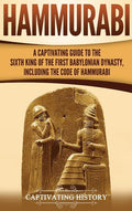 Hammurabi: A Captivating Guide to the Sixth King of the First Babylonian Dynasty, Including the Code of Hammurabi - Hardcover