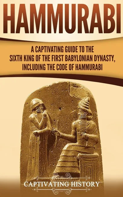 Hammurabi: A Captivating Guide to the Sixth King of the First Babylonian Dynasty, Including the Code of Hammurabi - Hardcover