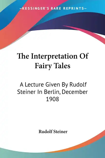 The Interpretation Of Fairy Tales: A Lecture Given By Rudolf Steiner In Berlin, December 1908 - Paperback