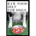 Raw Food Diet for Dogs: The Complete Guide For Make Your Dog Healthy And Sickness Free - Paperback