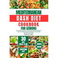 Mediterranean Dash Diet Cookbook for Seniors: The Complete Guide to Nourishing Low Sodium Recipes to Lower Your Blood Pressure and Improve Your Health - Paperback
