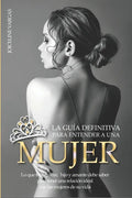 La guía definitiva para entender a una mujer: Lo que todo padre, hijo y amante debe saber para tener una relación ideal con las mujeres de su vida - Paperback