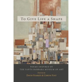 To Give Life a Shape: Poems Inspired by the Santa Barbara Museum of Art - Paperback
