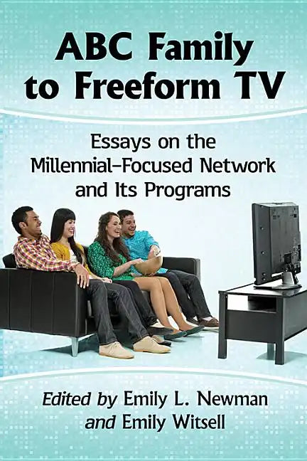 ABC Family to Freeform TV: Essays on the Millennial-Focused Network and Its Programs - Paperback