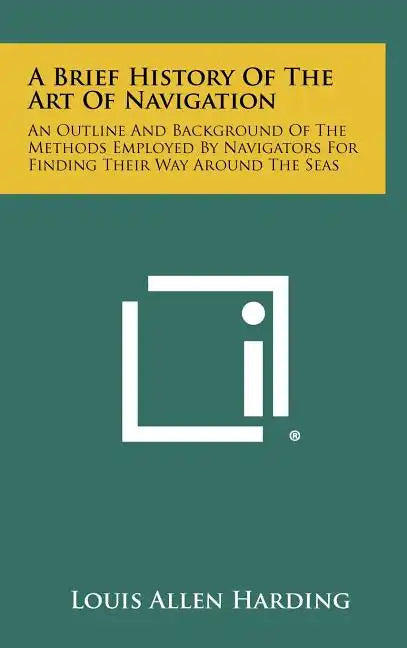 A Brief History Of The Art Of Navigation: An Outline And Background Of The Methods Employed By Navigators For Finding Their Way Around The Seas - Hardcover