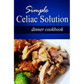 Simple Celiac Solution - Dinner Cookbook: Wheat free cooking - Delicious, Celiac friendly recipes - Paperback