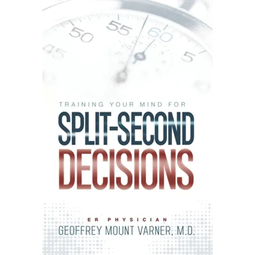 Training Your Mind for Split-Second Decisions: How One ER Doctor Shares His Strategy That Teaches Great Leaders to Make Excellent Decisions - Paperback
