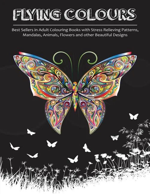 Flying Colours!: Best Sellers in Adult Colouring Books with Stress Relieving Patterns, Mandalas, Animals, Flowers and other Beautiful Designs - Paperback