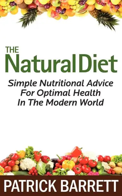 The Natural Diet: Simple Nutritional Advice For Optimal Health In The Modern World - Paperback