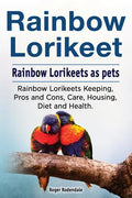 Rainbow Lorikeet. Rainbow Lorikeets as pets. Rainbow Lorikeets Keeping, Pros and Cons, Care, Housing, Diet and Health. - Paperback