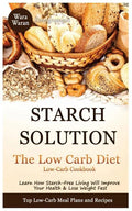 Starch Solution - Low Carb Diet: Learn How Starch-Free Living Will Improve Your Health & Lose Weight Fast, Top Low Carb Diet Meal Plan and Recipes, Lo - Paperback