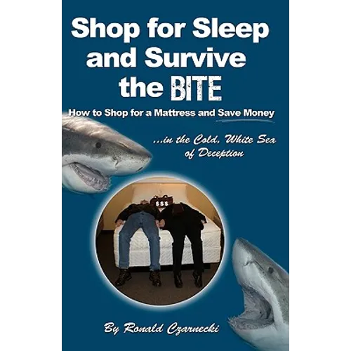 Shop for Sleep and Survive the Bite: How to Shop for a Mattress and Save Money in the Cold White Sea of Deception - Paperback