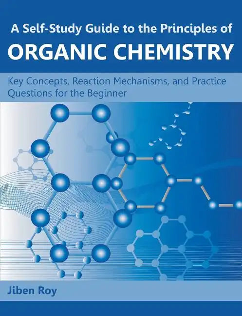 A Self-Study Guide to the Principles of Organic Chemistry: Key Concepts, Reaction Mechanisms, and Practice Questions for the Beginner - Paperback