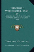 Theodore Waterhouse, 1838-1891: Notes Of His Life And Extracts From His Letters And Papers (1894) - Paperback