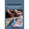 Monopoly Mastery: The Ultimate Guide to Dominating the Board and Crushing Your Opponents - Paperback