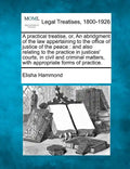 A practical treatise, or, An abridgment of the law appertaining to the office of justice of the peace: and also relating to the practice in justices' - Paperback