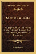 Christ in the Psalms: An Exposition of the Second, Forty-Fifth and Hundred-And-Tenth Psalms, in a Series of Discourses - Paperback