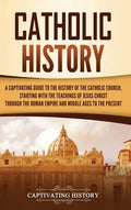 Catholic History: A Captivating Guide to the History of the Catholic Church, Starting with the Teachings of Jesus Christ Through the Rom - Hardcover