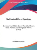 Six Practical Chess Openings: Compiled from Match Games Played by Modern Chess Masters, and Strong Club Players (1893) - Hardcover