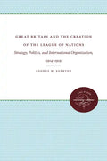Great Britain and the Creation of the League of Nations: Strategy, Politics, and International Organization, 1914-1919 - Paperback