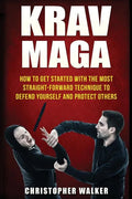 Krav Maga: How To Get Started With The Most Straight-Forward Technique To Defend Yourself and Protect Others - Paperback