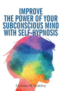 Improve the Power of your Subconscious Mind with Self-Hypnosis: Use Positive Thinking to Change your Life - Paperback