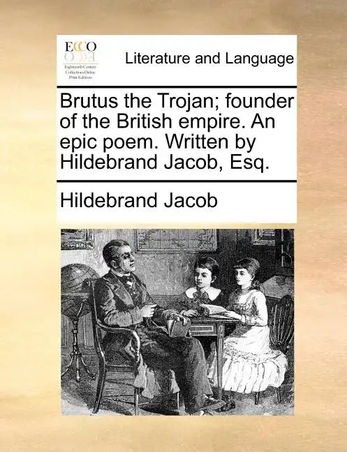 Brutus the Trojan; Founder of the British Empire. an Epic Poem. Written by Hildebrand Jacob, Esq. - Paperback