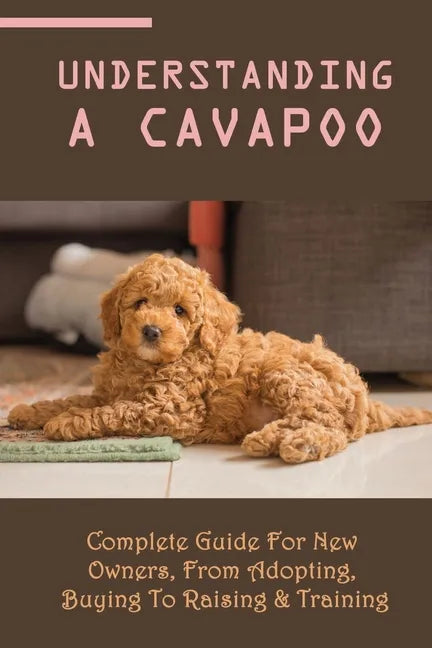 Understanding A Cavapoo: Complete Guide For New Owners, From Adopting, Buying To Raising & Training: Cavapoo Food And Nutrition - Paperback
