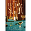 Friday Night Cocktails: 52 Drinks to Welcome Your Weekend - Hardcover