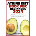Atkins Diet Book for Beginners 2024: Unlock the power of nourishing and empowering low-carb recipes for weight loss and healthy living. - Paperback