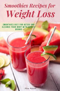 Smoothies Recipes for Weight Loss: Smoothies Diet for Detox and Cleanse Your Body and Lose Weight With Healthy Drinks - Paperback