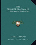 The Sprig of Acacia and Its Masonic Meaning - Paperback