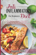 Anti-Inflammatory Diet for Beginners: Lose Weight and Reduce Inflammation, the Step by Step Guide to Heal the Immune System and Restore Overall Health - Paperback
