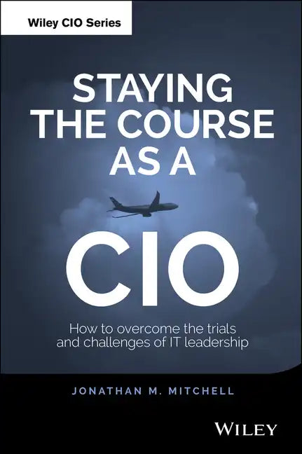 Staying the Course as a CIO: How to Overcome the Trials and Challenges of It Leadership - Hardcover