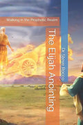 The Elijah Anointing: Walking in the Prophetic Realm - Paperback
